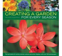 Creating a Garden for Every Season : the Best Plants for Spring, Summer, Autumn and Winter Displays, with Over 300 Photographs