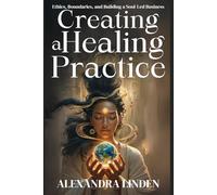 CREATING A HEALING PRACTICE: Ethics, Boundaries, and Building a Soul-Led Business (2nd TIER Energy Healing INTERMEDIATE SERIES - Deepening the Flow of Energy)
