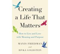 Creating a Life That Matters: How to Live and Love with Meaning and Purpose