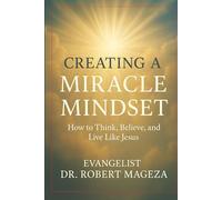 CREATING A MIRACLE MINDSET: How to Think,Believe,and Live Like Jesus.