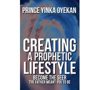 Creating A Prophetic Lifestyle: Become The Seer The Father Meant You To Be