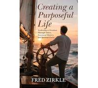 Creating a Purposeful Life: Awakening to Freedom Through Values, Emotional Mastery, and Spiritual Clarity