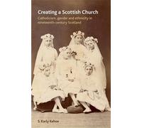 Creating a Scottish Church: Catholicism, Gender and Ethnicity in Nineteenth-Century Scotland