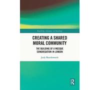 Creating a Shared Moral Community: The Building of a Mosque Congregation in London (Routledge Advances in Sociology)