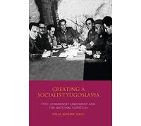 Creating a Socialist Yugoslavia (International Library of Twentieth Century History): Tito, Communist Leadership and the National Question