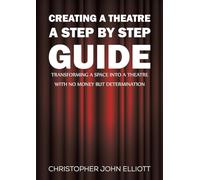 Creating a Theatre - A Step by Step Guide: Transforming a space into a theatre with no money but determination