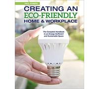Creating an Eco-Friendly Home & Workplace - The Complete Handbook to an Energy-Sufficient and Sustainable Space