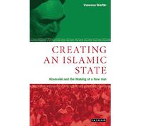 Creating an Islamic State: Khomeini and the Making of a New Iran (Library of Modern Middle East Studies): v. 24