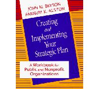 Creating and Implementing Your Strategic Plan: A Workbook for Public and Nonprofit Organizations (Bryson on Strategic Planning)