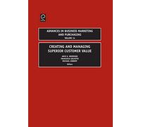 Creating and Managing Superior Customer Value: 14 (Advances in Business Marketing and Purchasing, 14)