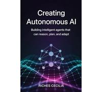 Creating Autonomous AI: Building Intelligent Agents That Can Reason, Plan, and Adapt
