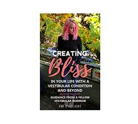 Creating Bliss In Your Life With A Vestibular Condition and Beyond: Guidance From A Fellow Vestibular Warrior