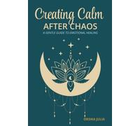 Creating Calm after Chaos: A Gentle Guide to Emotional Healing