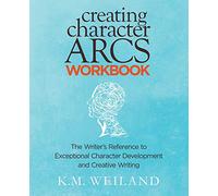 Creating Character Arcs Workbook: The Writer's Reference to Exceptional Character Development and Creative Writing: Volume 8 (Helping Writers Become Authors)