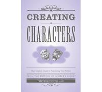 Creating Characters: The Complete Guide to Populating Your Fiction: The Complete Guide to Populating Your Fiction; Foreword by Steven James (Creative Writing Essentials)