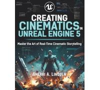 Creating Cinematics in Unreal Engine 5: Real-Time Film Production with Chaos Destruction and Control Rig (Unreal Engine 5 Mastery Series)