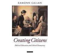Creating Citizens: Political Education and Liberal Democracy by Eamonn Callan (E