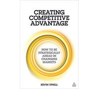 Creating Competitive Advantage: How to be Strategically Ahead in Changing Markets