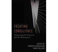 Creating Consilience: Integrating the Sciences and the Humanities (New Directions in Cognitive Science)
