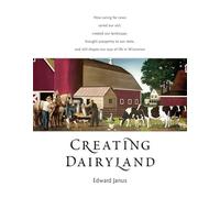 Creating Dairyland: How Caring for Cows Saved Our Soil, Created Our Landscape, Brought Prosperity to Our State, and Still Shapes Our Way of Life in Wisconsin