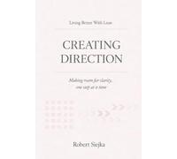 Creating Direction: Making room for clarity, one step at a time (Living Better With Lean)