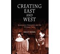 Creating East and West: Renaissance Humanists and the Ottoman Turks