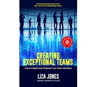 Creating Exceptional Teams: How to Inspire and Empower Your Team Members