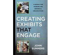Creating Exhibits That Engage: A Manual for Museums and Historical Organizations (American Association for State and Local History)
