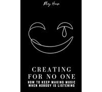 Creating for No One: How to Keep Making Music When Nobody Is Listening: A Music Production Guide to Building Habits, Finishing Tracks, and Making a Career as a Producer