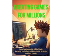 Creating Games for Millions: Game Development in Roblox Studio, Mastering Lua Coding, and Monetization Strategies for Future Creators