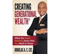 Creating Generational Wealth: What the Super Wealthy Know that You Need to Know