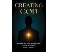 Creating God: Reclaiming Love, Truth, and Moral Clarity in an Age of Confusion