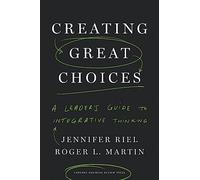 Creating Great Choices: A Leader's Guide to Integrative Thinking