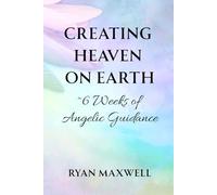 Creating Heaven on Earth: 6 Weeks of Angelic Guidance