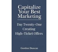 Creating High-Ticket Offers: 21 (Capitalize Your Best Marketing)
