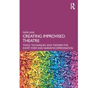 Creating Improvised Theatre : Tools, Techniques, and Theories for Short Form and Narrative Improvisation