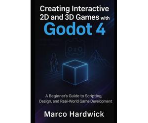 Creating Interactive 2D and 3D Games with Godot 4: A Beginner’s Guide to Scripting, Design, and Real-World Game Development