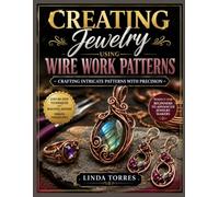 CREATING JEWELRY USING WIRE WORK PATTERNS: Crafting Intricate Patterns with Precision
