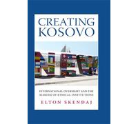 Creating Kosovo: International Oversight and the Making of Ethical Institutions (A Woodrow Wilson Center Press Book)