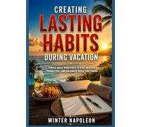 CREATING LASTING HABITS DURING VACATION: SIMPLE DAILY PRACTICES TO STAY HEALTHY, PRODUCTIVE, AND BALANCED WHILE YOU TRAVEL