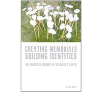 Creating Memorials, Building Identities: The Politics of Memory in the Black Atlantic: 3 (Liverpool Studies in International Slavery)