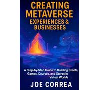 Creating Metaverse Experiences & Businesses: A Step-by-Step Guide to Building Events, Games, Courses, and Stores in Virtual Worlds: 8 (Metaverse Masterclass)