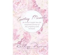 Creating Miracles: An honest insight into the emotional journey of IVF, pregnancy and neonatal.