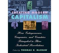 Creating Modern Capitalism: How Entrepreneurs, Companies and Countries Triumphed in Three Industrial Revolutions