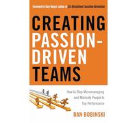 Creating Passion-Driven Teams: How to Stop Micromanaging and Motivate People to Top Performance