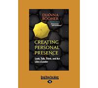 Creating Personal Presence: Look, Talk, Think, and Act Like a Leader