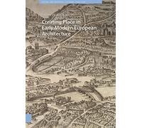 Creating Place in Early Modern European Architecture (Visual and Material Culture, 1300-1700)
