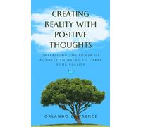 Creating Reality with Positive Thoughts: Unleashing the Power of Positive Thinking to Shape Your Reality