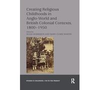 Creating Religious Childhoods in Anglo-World and British Colonial Contexts, 1800-1950 (Studies in Childhood, 1700 to the Present)