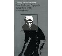 Creating Rosie the Riveter: Class, Gender and Propaganda During World War II
